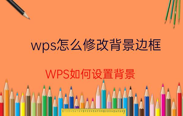 wps怎么修改背景边框 WPS如何设置背景？